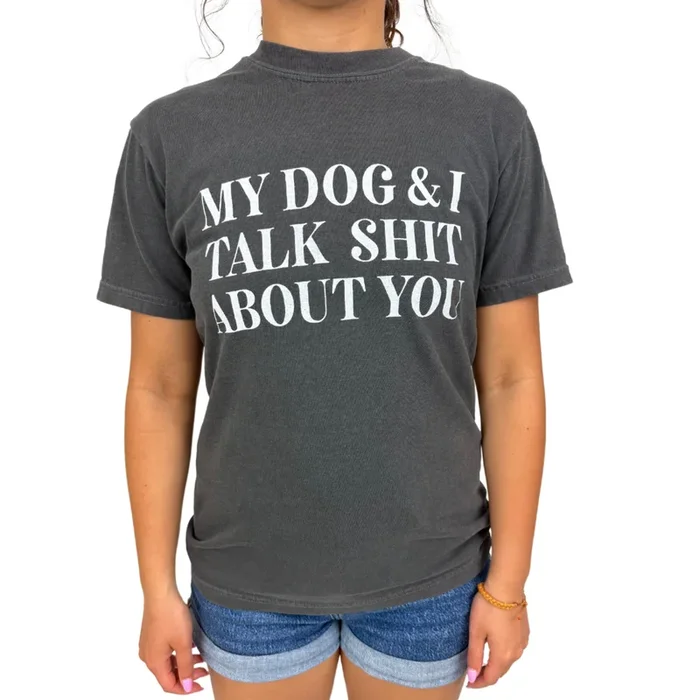My Dog & I Talk Shit About You Tee